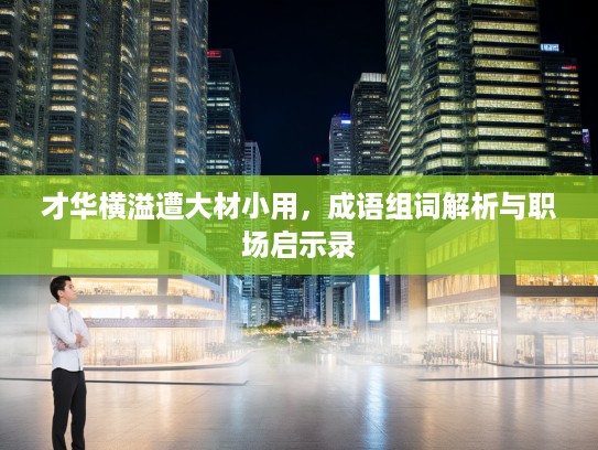 才华横溢遭大材小用，成语组词解析与职场启示录