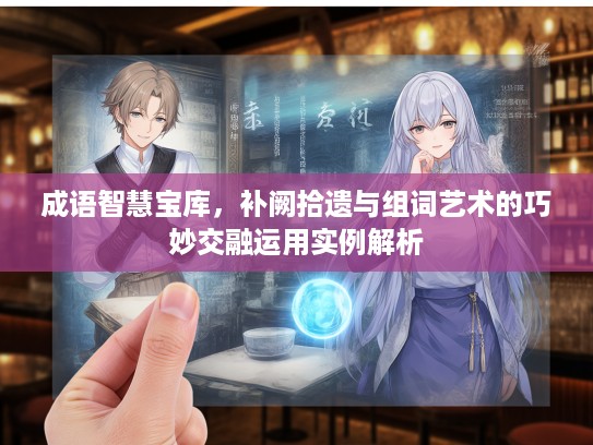 成语智慧宝库，补阙拾遗与组词艺术的巧妙交融运用实例解析