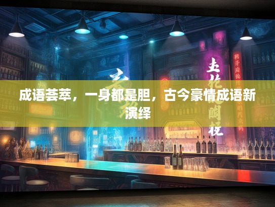 成语荟萃，一身都是胆，古今豪情成语新演绎