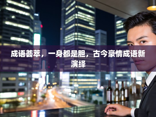 成语荟萃，一身都是胆，古今豪情成语新演绎