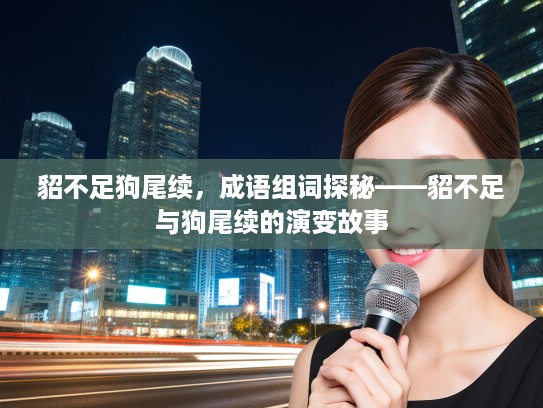 貂不足狗尾续，成语组词探秘——貂不足与狗尾续的演变故事