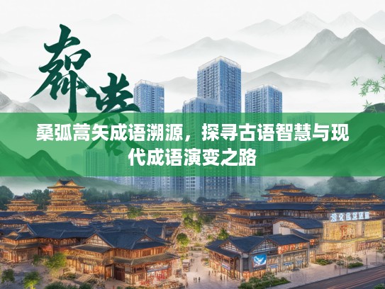 桑弧蒿矢成语溯源，探寻古语智慧与现代成语演变之路