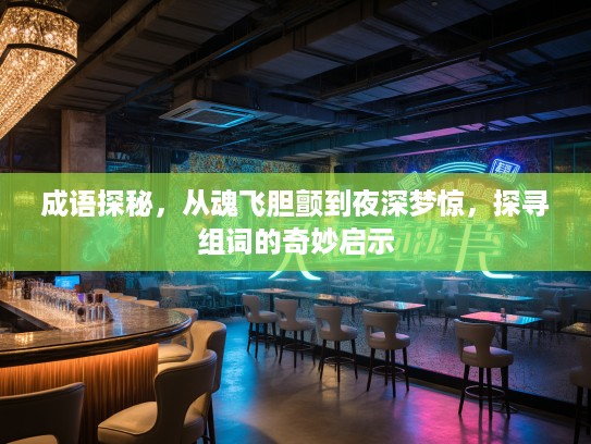 成语探秘,从魂飞胆颤到夜深梦惊,探寻组词的奇妙启示 成语探秘,从魂飞胆颤到夜深梦惊,探寻组词的奇妙启示