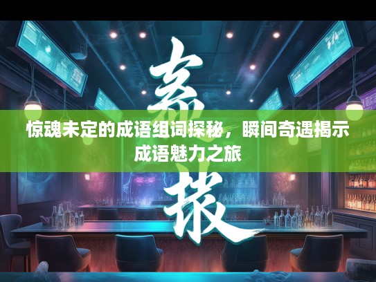 惊魂未定的成语组词探秘,瞬间奇遇揭示成语魅力之旅 惊魂未定的成语组词探秘,瞬间奇遇揭示成语魅力之旅