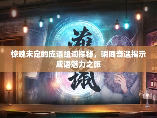 惊魂未定的成语组词探秘,瞬间奇遇揭示成语魅力之旅 惊魂未定的成语组词探秘,瞬间奇遇揭示成语魅力之旅
