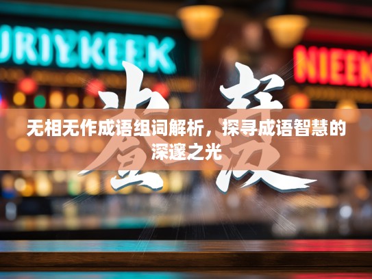 无相无作成语组词解析，探寻成语智慧的深邃之光