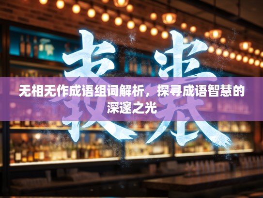 无相无作成语组词解析，探寻成语智慧的深邃之光