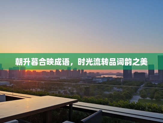 朝升暮合映成语，时光流转品词韵之美