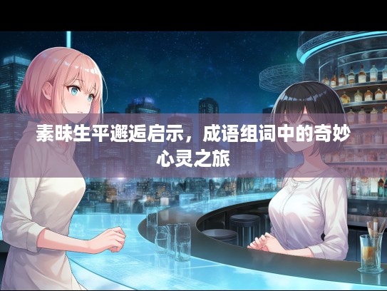 素昧生平邂逅启示，成语组词中的奇妙心灵之旅