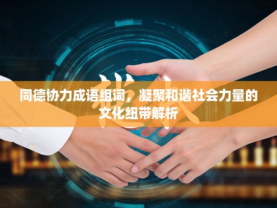 同德协力成语组词，凝聚和谐社会力量的文化纽带解析