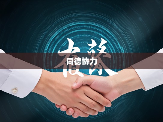 同德协力成语组词，凝聚和谐社会力量的文化纽带解析