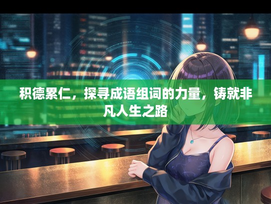 积德累仁，探寻成语组词的力量，铸就非凡人生之路