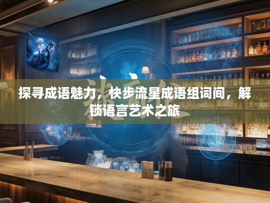 探寻成语魅力，快步流星成语组词间，解锁语言艺术之旅