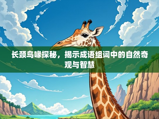 长颈鸟喙探秘,揭示成语组词中的自然奇观与智慧 长颈鸟喙探秘,揭示成语组词中的自然奇观与智慧
