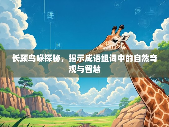 长颈鸟喙探秘,揭示成语组词中的自然奇观与智慧 长颈鸟喙探秘,揭示成语组词中的自然奇观与智慧