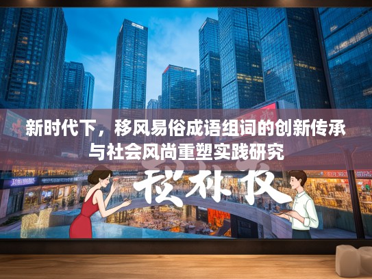 新时代下，移风易俗成语组词的创新传承与社会风尚重塑实践研究