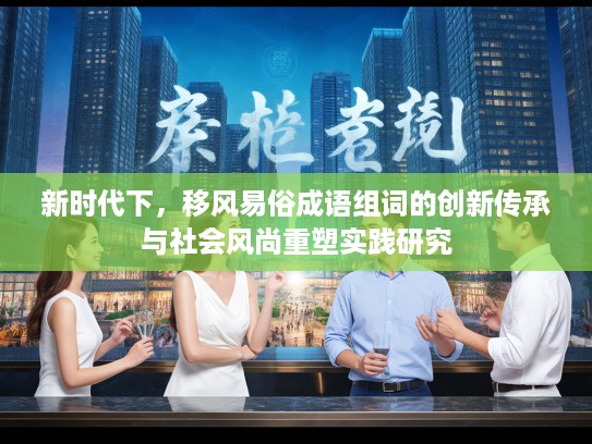 新时代下，移风易俗成语组词的创新传承与社会风尚重塑实践研究