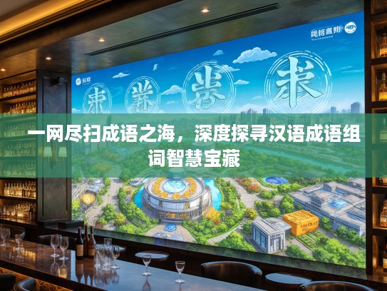 一网尽扫成语之海，深度探寻汉语成语组词智慧宝藏