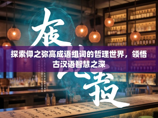 探索仰之弥高成语组词的哲理世界，领悟古汉语智慧之深