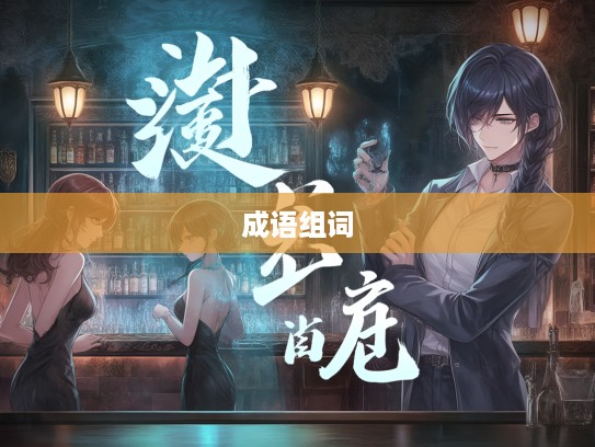 肉颤心惊夜话，成语组词的奇幻之旅解析与技巧揭秘