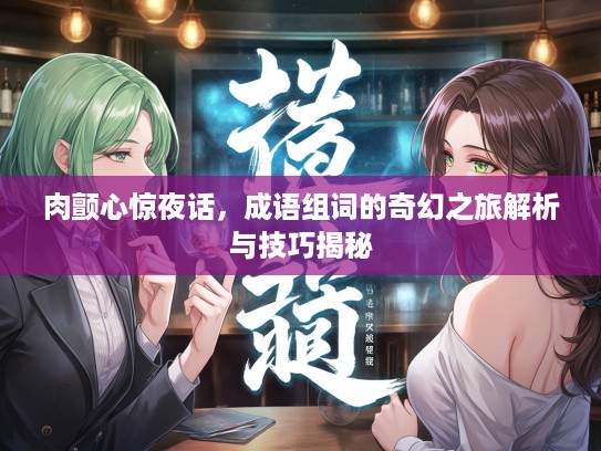 肉颤心惊夜话，成语组词的奇幻之旅解析与技巧揭秘