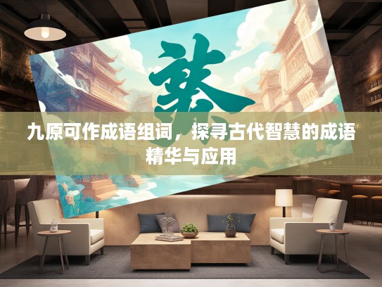 九原可作成语组词，探寻古代智慧的成语精华与应用