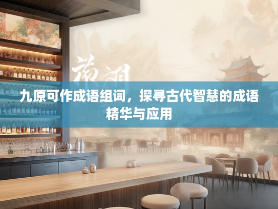 九原可作成语组词，探寻古代智慧的成语精华与应用