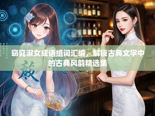 窈窕淑女成语组词汇编，解锁古典文学中的古典风韵精选集