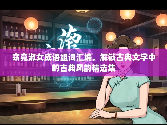 窈窕淑女成语组词汇编，解锁古典文学中的古典风韵精选集