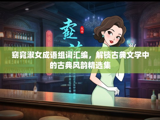 窈窕淑女成语组词汇编，解锁古典文学中的古典风韵精选集