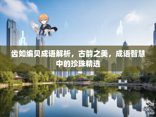 齿如编贝成语解析，古韵之美，成语智慧中的珍珠精选