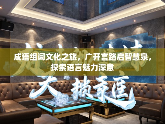 成语组词文化之旅，广开言路启智慧泉，探索语言魅力深意