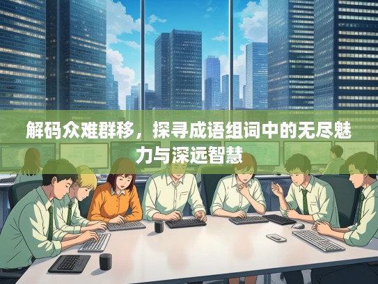 解码众难群移，探寻成语组词中的无尽魅力与深远智慧