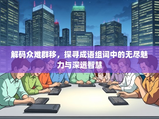 解码众难群移，探寻成语组词中的无尽魅力与深远智慧