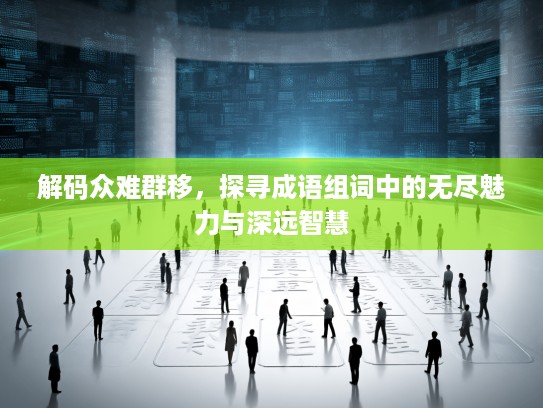 解码众难群移，探寻成语组词中的无尽魅力与深远智慧