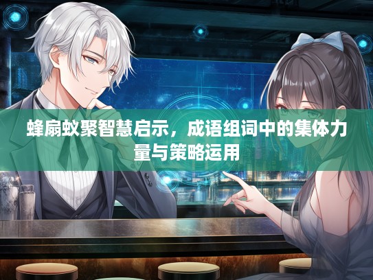 蜂扇蚁聚智慧启示，成语组词中的集体力量与策略运用