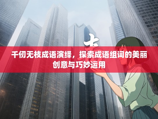 千仞无枝成语演绎，探索成语组词的美丽创意与巧妙运用