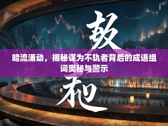 暗流涌动，揭秘谋为不轨者背后的成语组词奥秘与警示