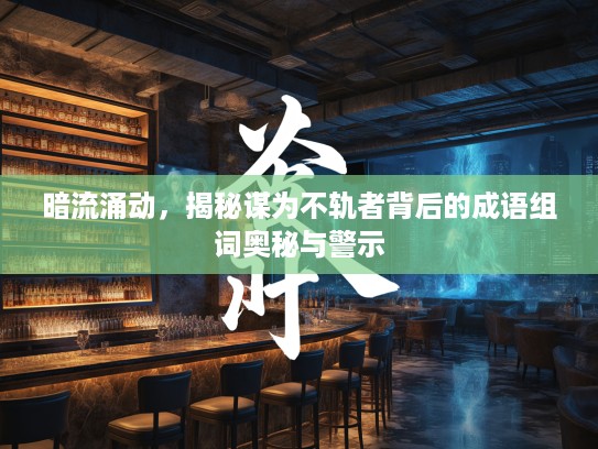 暗流涌动，揭秘谋为不轨者背后的成语组词奥秘与警示