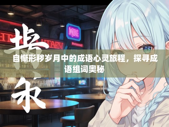 自惭形秽岁月中的成语心灵旅程，探寻成语组词奥秘