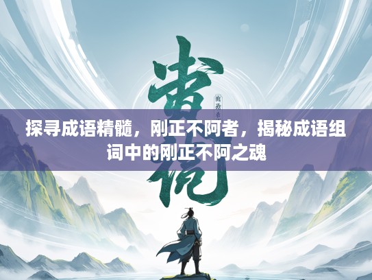 探寻成语精髓,刚正不阿者,揭秘成语组词中的刚正不阿之魂 探寻成语精髓,刚正不阿者,揭秘成语组词中的刚正不阿之魂