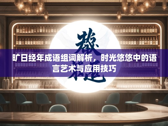 旷日经年成语组词解析,时光悠悠中的语言艺术与应用技巧 旷日经年成语组词解析,时光悠悠中的语言艺术与应用技巧