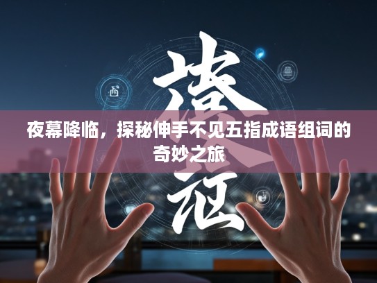 夜幕降临，探秘伸手不见五指成语组词的奇妙之旅