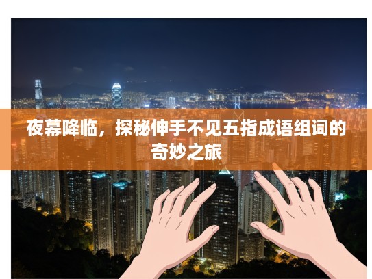 夜幕降临，探秘伸手不见五指成语组词的奇妙之旅