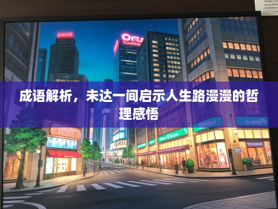 成语解析，未达一间启示人生路漫漫的哲理感悟