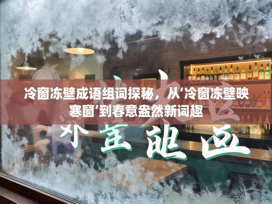 冷窗冻壁成语组词探秘，从‘冷窗冻壁映寒窗’到春意盎然新词趣