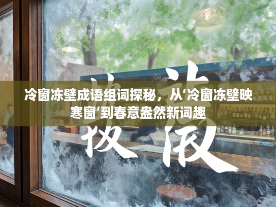 冷窗冻壁成语组词探秘，从‘冷窗冻壁映寒窗’到春意盎然新词趣