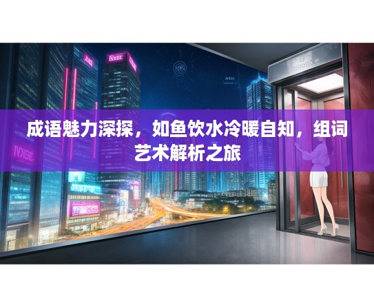 成语魅力深探，如鱼饮水冷暖自知，组词艺术解析之旅