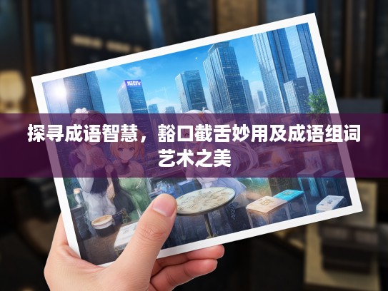 探寻成语智慧,豁口截舌妙用及成语组词艺术之美 探寻成语智慧,豁口截舌妙用及成语组词艺术之美