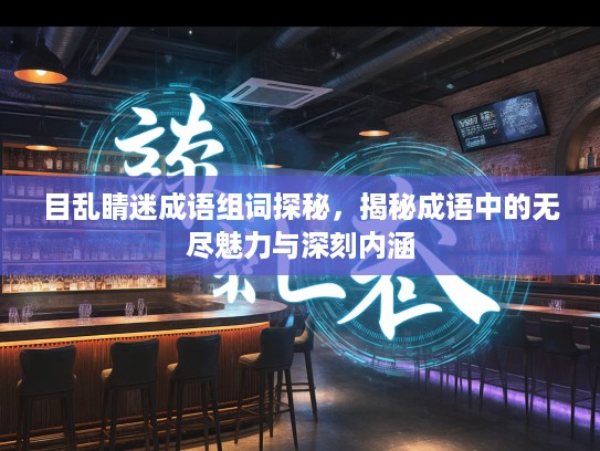 目乱睛迷成语组词探秘，揭秘成语中的无尽魅力与深刻内涵
